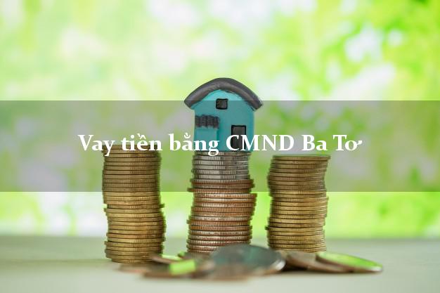 10 địa chỉ Vay tiền bằng CMND Ba Tơ Quảng Ngãi