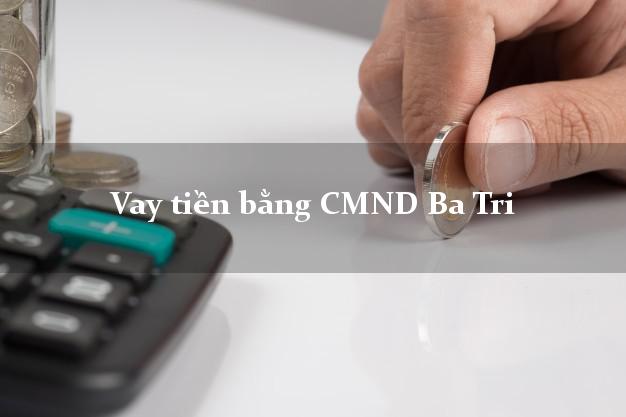 Top 9 Vay tiền bằng CMND Ba Tri Bến Tre