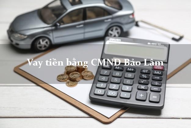 10 địa chỉ Vay tiền bằng CMND Bảo Lâm Lâm Đồng