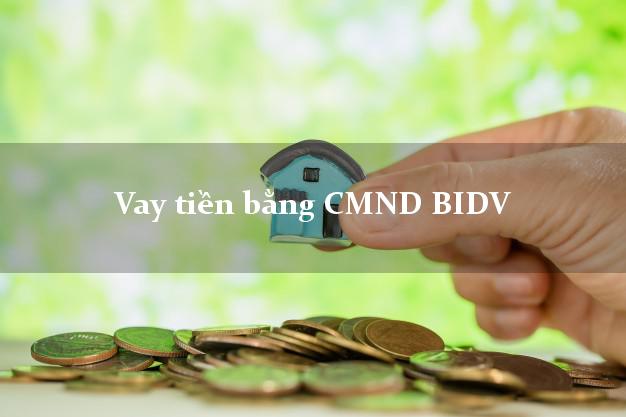 10 địa chỉ Vay tiền bằng CMND BIDV Mới nhất