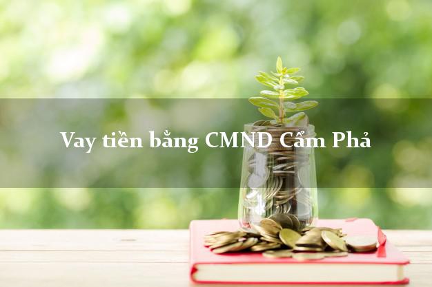 Top 8 Vay tiền bằng CMND Cẩm Phả Quảng Ninh