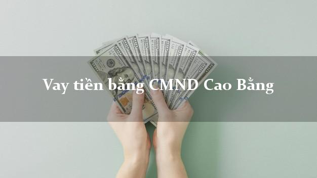 5 nơi Vay tiền bằng CMND Cao Bằng