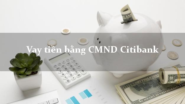 6 nơi Vay tiền bằng CMND Citibank Mới nhất