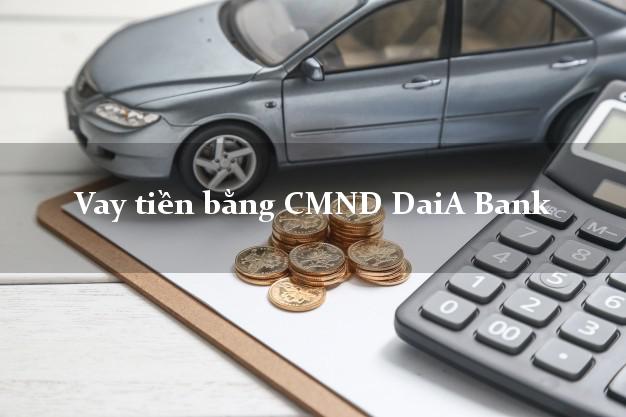 Top 9 Vay tiền bằng CMND DaiA Bank Mới nhất