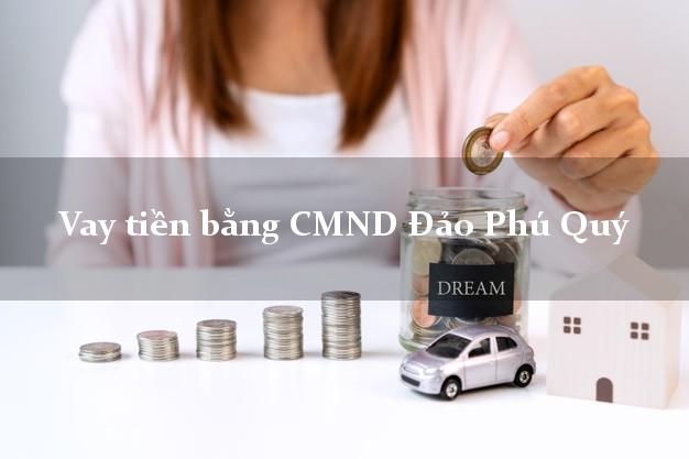 7 chỗ Vay tiền bằng CMND Đảo Phú Quý Bình Thuận