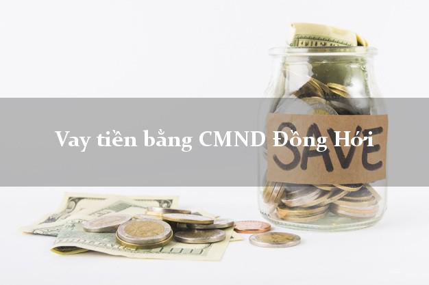 Liệt kê Vay tiền bằng CMND Đồng Hới Quảng Bình