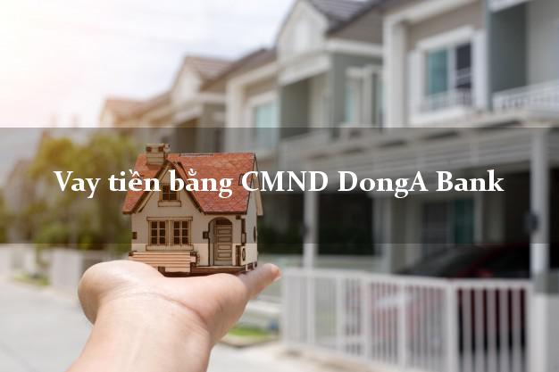 Top 5 Vay tiền bằng CMND DongA Bank Mới nhất