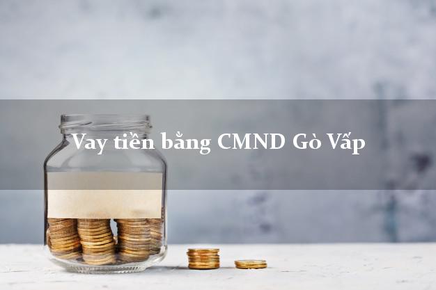 8 chỗ Vay tiền bằng CMND Gò Vấp Hồ Chí Minh