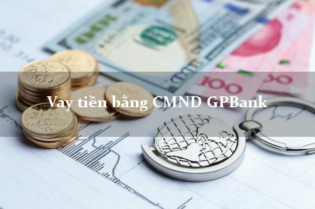 Liệt kê Vay tiền bằng CMND GPBank Mới nhất