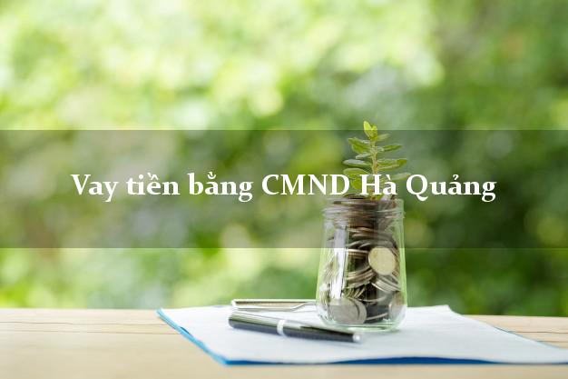6 chỗ Vay tiền bằng CMND Hà Quảng Cao Bằng