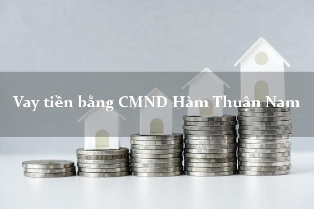 5 địa chỉ Vay tiền bằng CMND Hàm Thuận Nam Bình Thuận