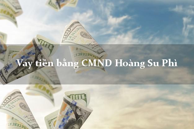 Liệt kê Vay tiền bằng CMND Hoàng Su Phì Hà Giang
