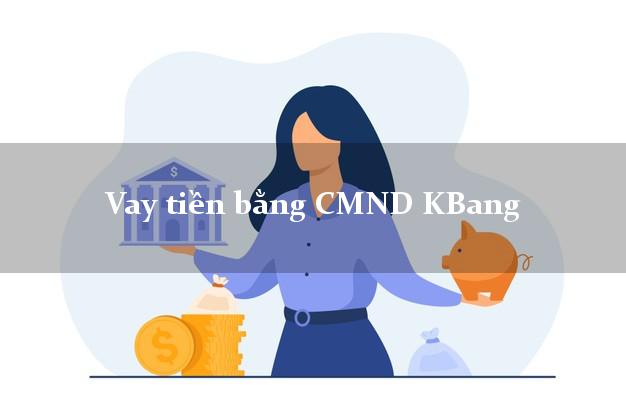 7 địa chỉ Vay tiền bằng CMND KBang Gia Lai