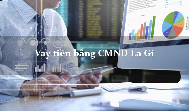 6 địa chỉ Vay tiền bằng CMND La Gi Bình Thuận