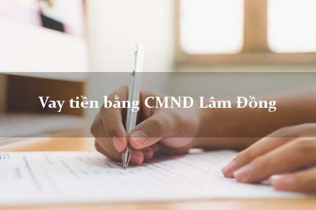 10 địa chỉ Vay tiền bằng CMND Lâm Đồng