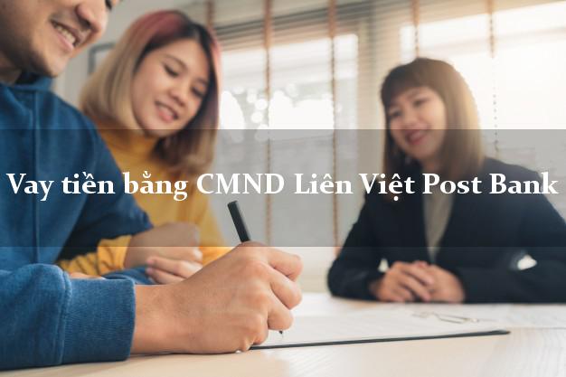 7 chỗ Vay tiền bằng CMND Liên Việt Post Bank Mới nhất
