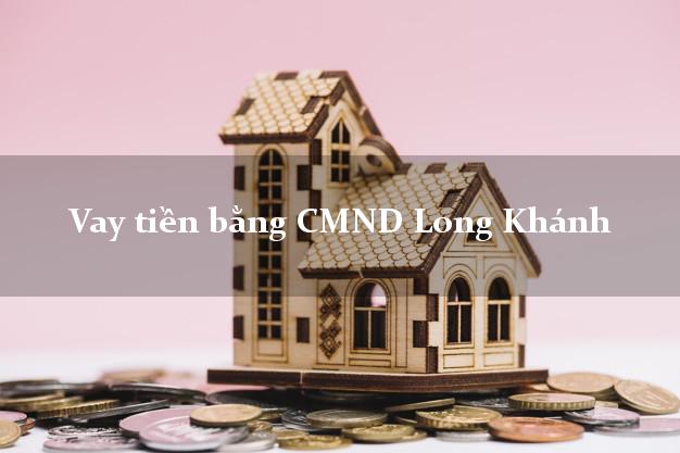 5 địa chỉ Vay tiền bằng CMND Long Khánh Đồng Nai