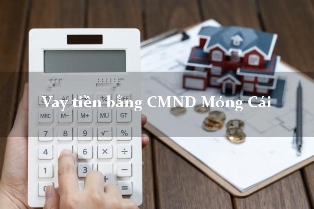 9 nơi Vay tiền bằng CMND Móng Cái Quảng Ninh