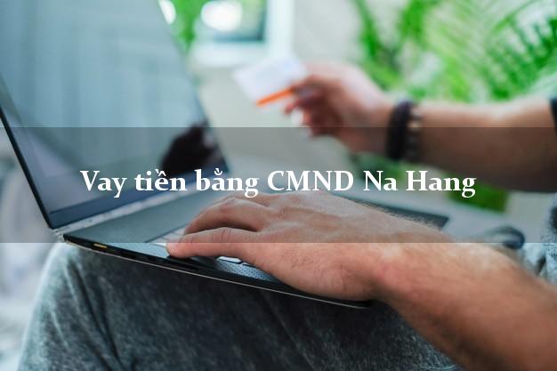 10 địa chỉ Vay tiền bằng CMND Na Hang Tuyên Quang