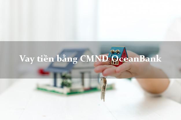 Nhận xét Vay tiền bằng CMND OceanBank Mới nhất