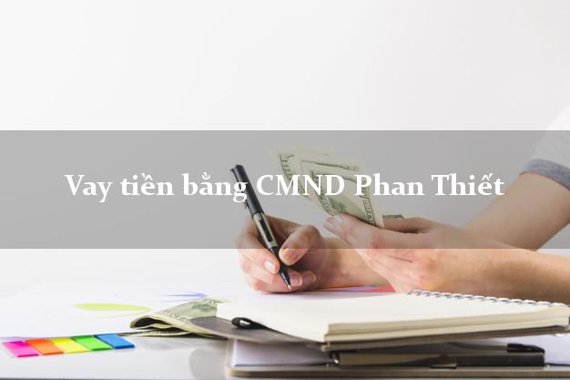 7 địa chỉ Vay tiền bằng CMND Phan Thiết Bình Thuận
