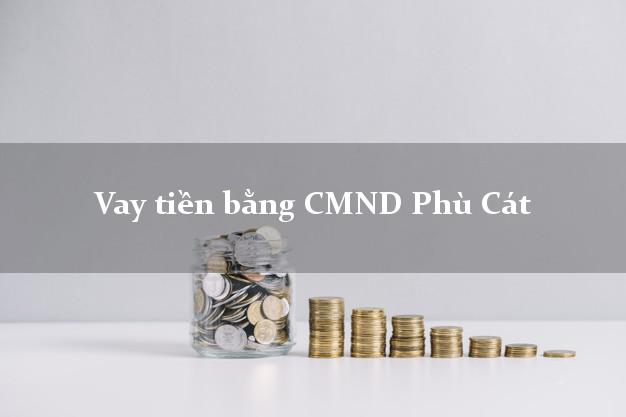 5 địa chỉ Vay tiền bằng CMND Phù Cát Bình Định