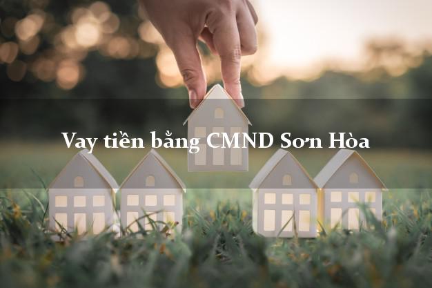 Top 7 Vay tiền bằng CMND Sơn Hòa Phú Yên