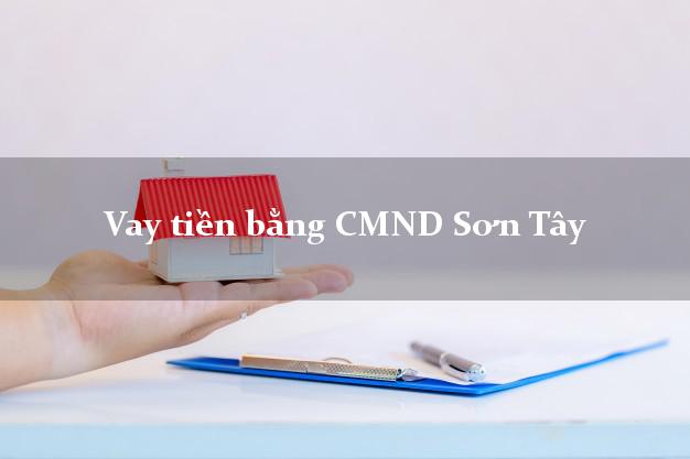 10 địa chỉ Vay tiền bằng CMND Sơn Tây Hà Nội