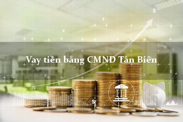 Danh sách Vay tiền bằng CMND Tân Biên Tây Ninh