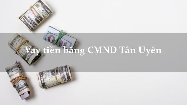 9 nơi Vay tiền bằng CMND Tân Uyên Lai Châu