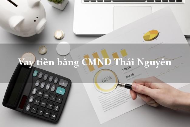 8 nơi Vay tiền bằng CMND Thái Nguyên
