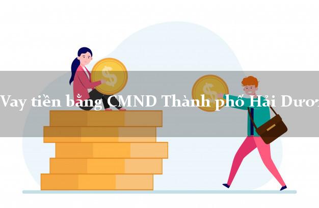 Top 6 Vay tiền bằng CMND Thành phố Hải Dương