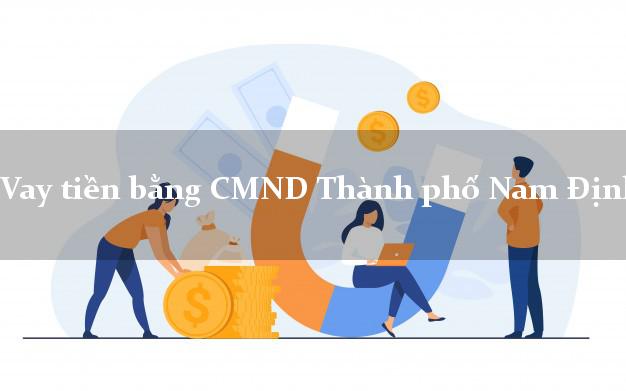 9 chỗ Vay tiền bằng CMND Thành phố Nam Định