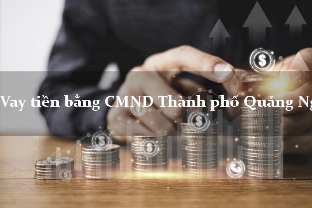Nhận xét Vay tiền bằng CMND Thành phố Quảng Ngãi