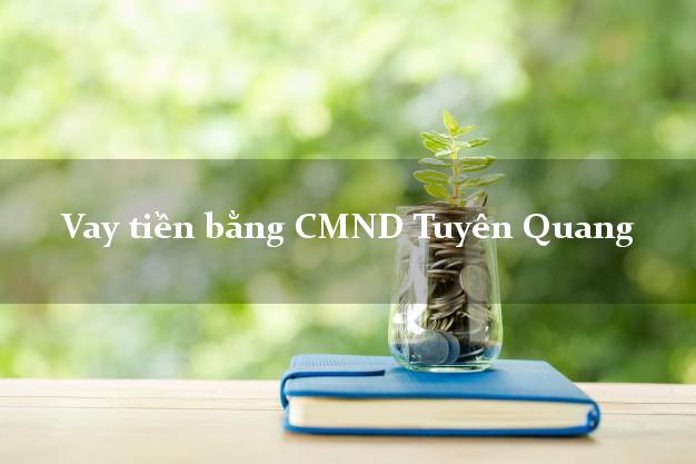 Top 5 Vay tiền bằng CMND Tuyên Quang