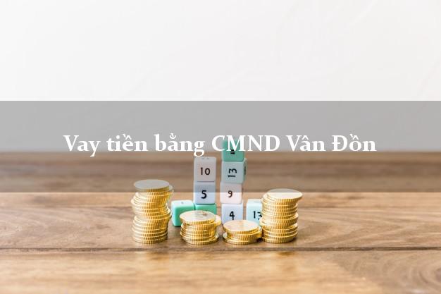 7 chỗ Vay tiền bằng CMND Vân Đồn Quảng Ninh