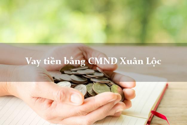 tổng hợp Vay tiền bằng CMND Xuân Lộc Đồng Nai