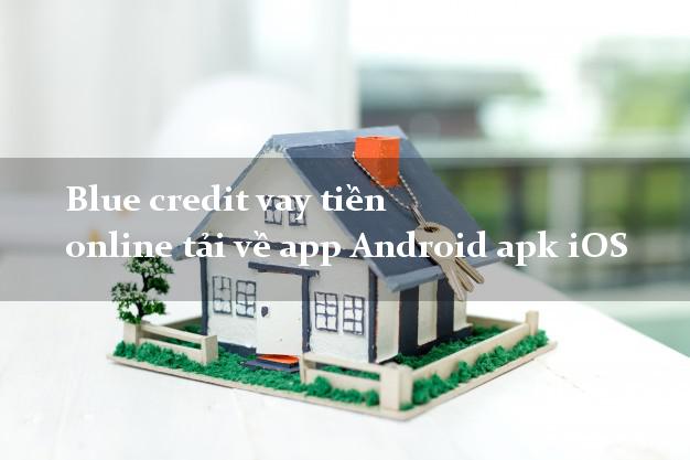 Blue credit vay tiền online tải về app Android apk iOS tốt nhất