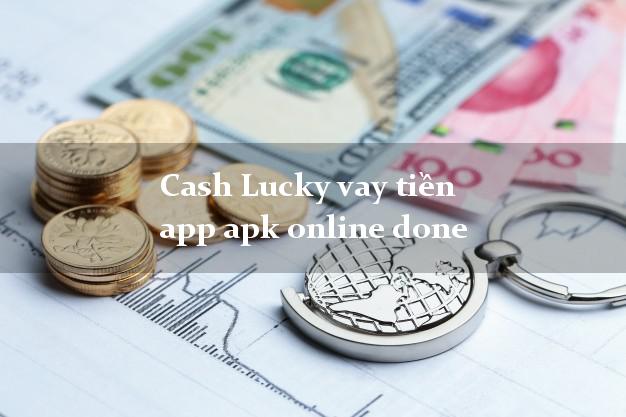 Cash Lucky vay tiền app apk online done nợ xấu vẫn vay được